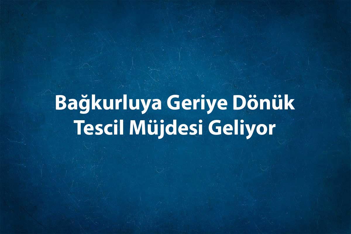 bagkurluya-geriye-donuk-tescil-mujdesi-geliyor