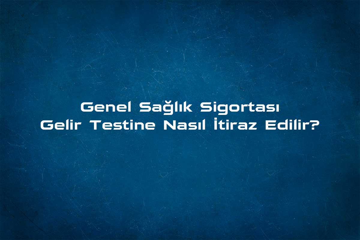 Genel Sağlık Sigortası Gelir Testine Nasıl İtiraz Edilir