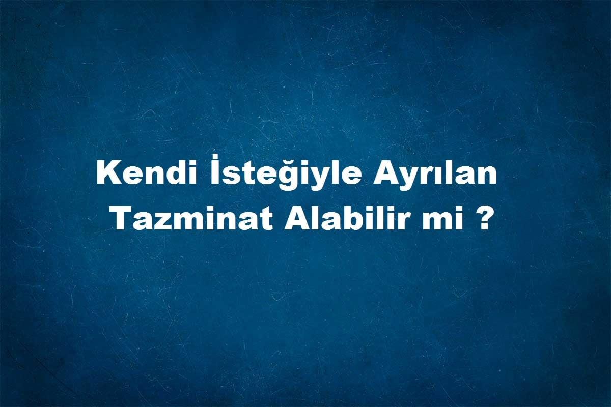 işten kendi çıkan tazminat alabilir mi