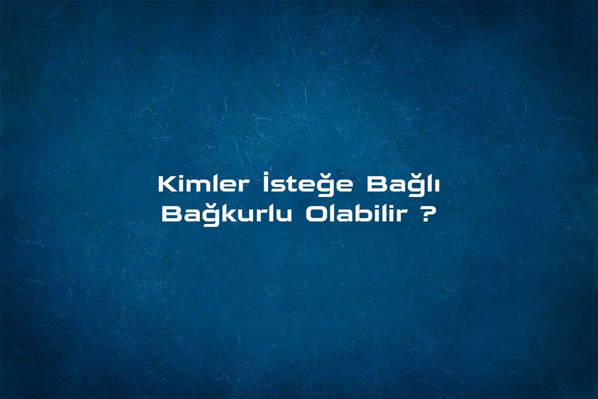 Kimler İsteğe Bağlı Bağkurlu Olabilir ?