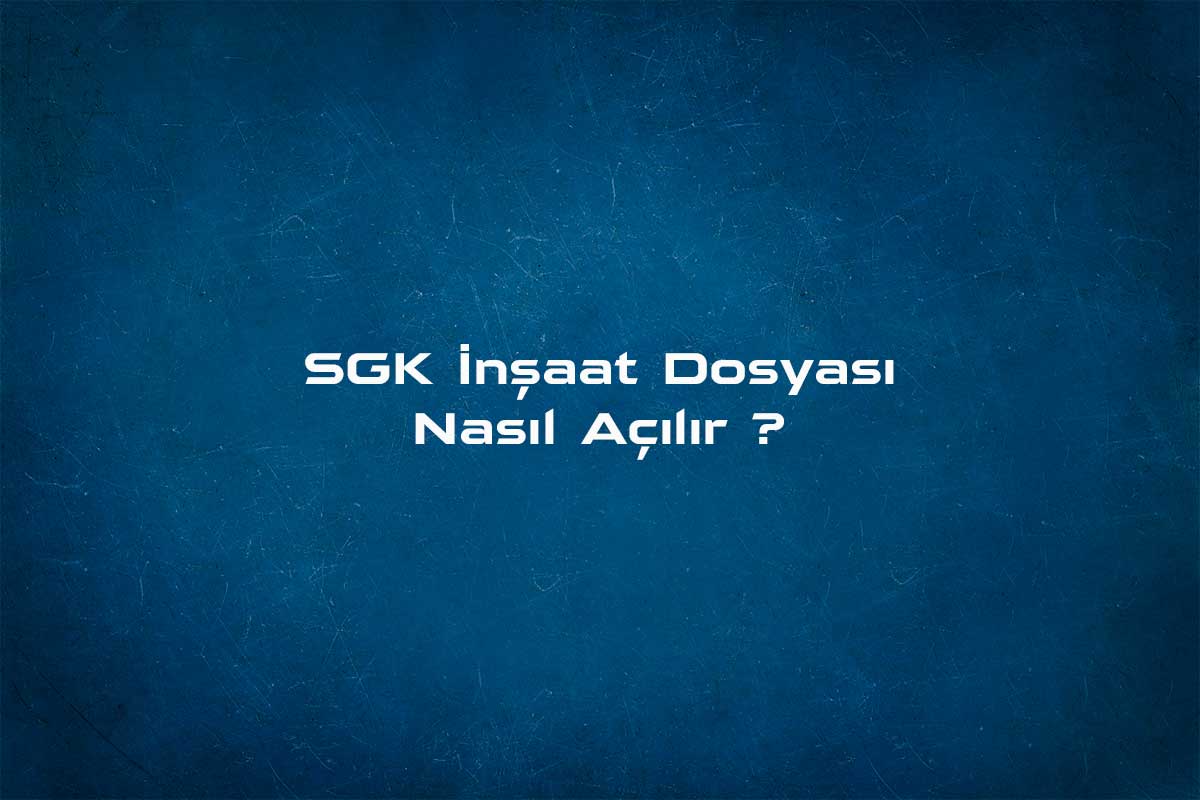 SGK İnşaat Dosyası Nasıl Açılır