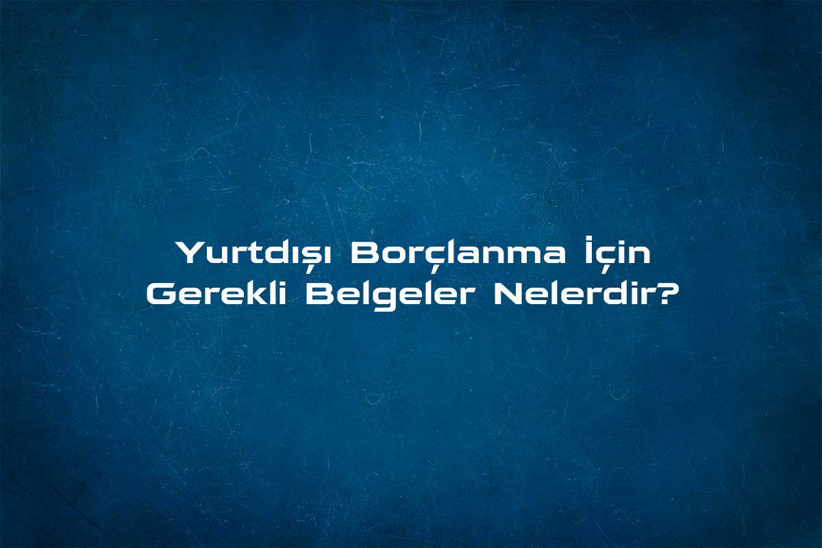 Yurt disi borclanma başvurusu nereye, nasıl yapılıyor